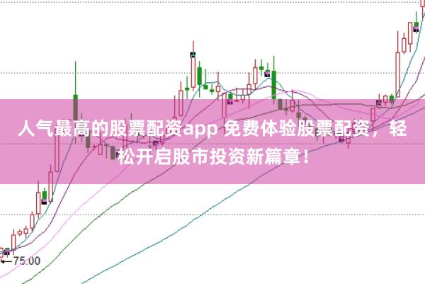 人气最高的股票配资app 免费体验股票配资，轻松开启股市投资新篇章！