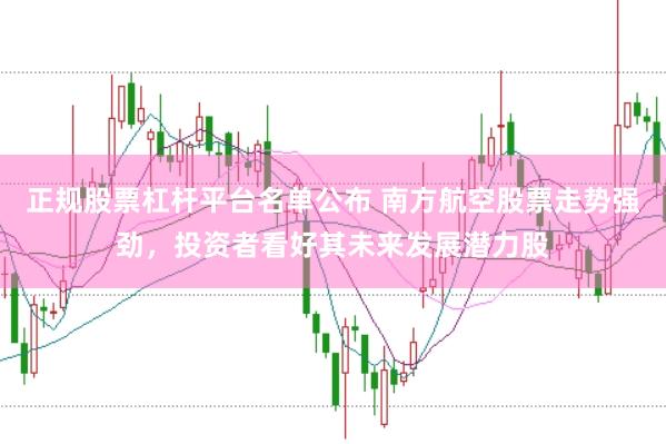 正规股票杠杆平台名单公布 南方航空股票走势强劲，投资者看好其未来发展潜力股