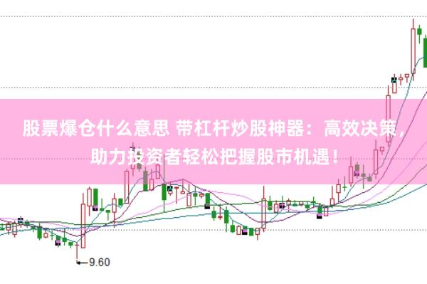 股票爆仓什么意思 带杠杆炒股神器：高效决策，助力投资者轻松把握股市机遇！