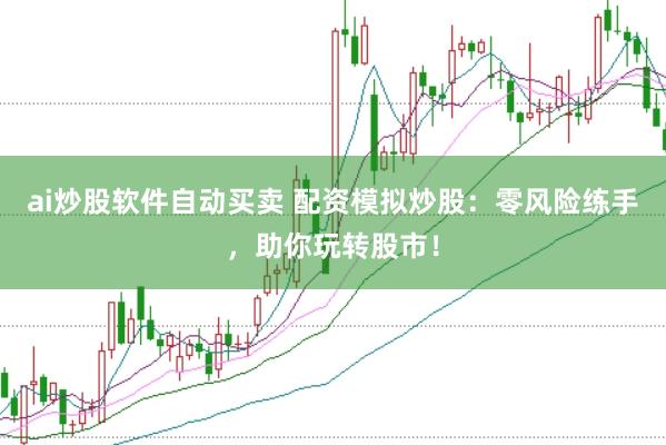 ai炒股软件自动买卖 配资模拟炒股：零风险练手，助你玩转股市！