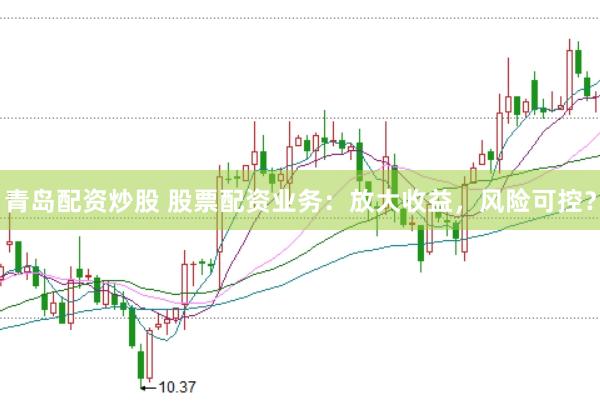 青岛配资炒股 股票配资业务：放大收益，风险可控？