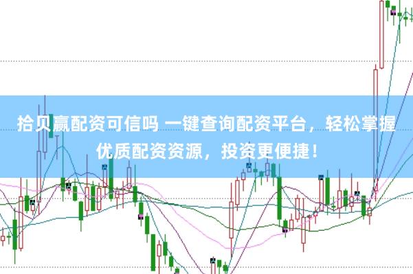 拾贝赢配资可信吗 一键查询配资平台，轻松掌握优质配资资源，投资更便捷！