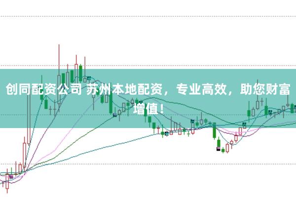 创同配资公司 苏州本地配资，专业高效，助您财富增值！