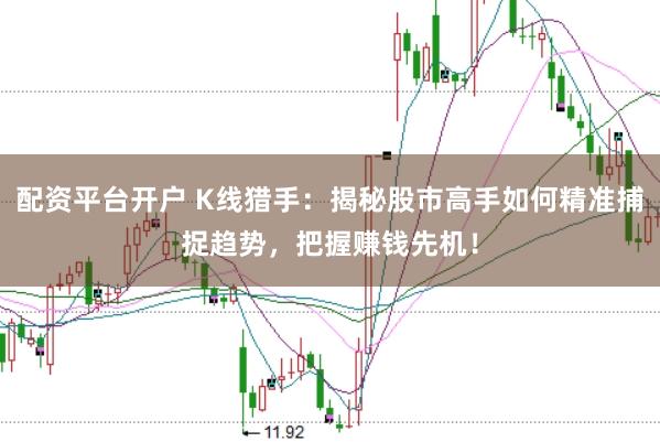 配资平台开户 K线猎手：揭秘股市高手如何精准捕捉趋势，把握赚钱先机！