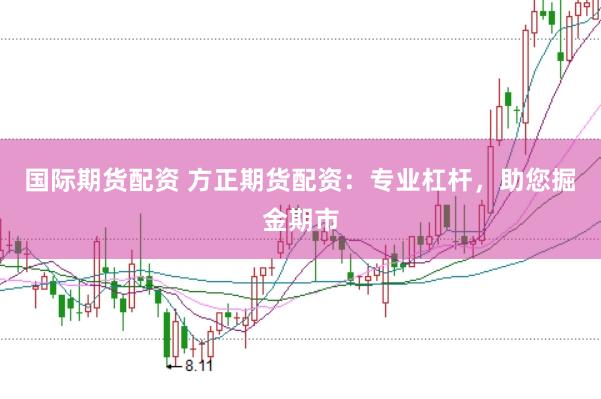 国际期货配资 方正期货配资：专业杠杆，助您掘金期市