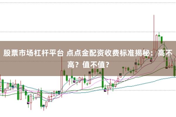 股票市场杠杆平台 点点金配资收费标准揭秘：高不高？值不值？