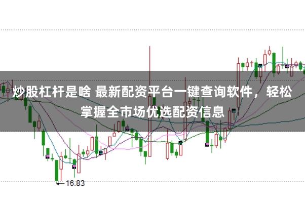 炒股杠杆是啥 最新配资平台一键查询软件，轻松掌握全市场优选配资信息