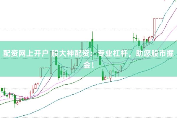 配资网上开户 股大神配资：专业杠杆，助您股市掘金！