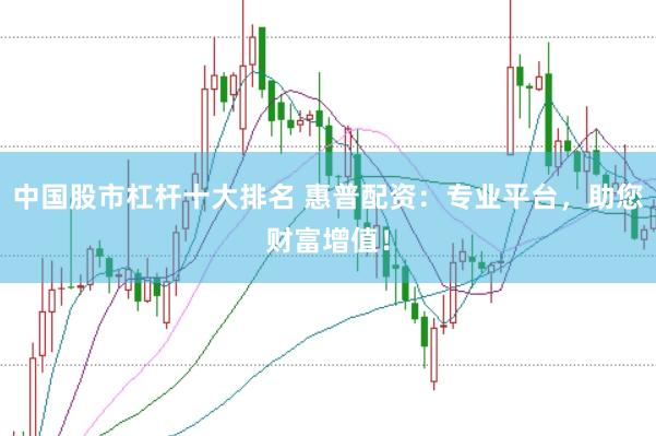 中国股市杠杆十大排名 惠普配资：专业平台，助您财富增值！