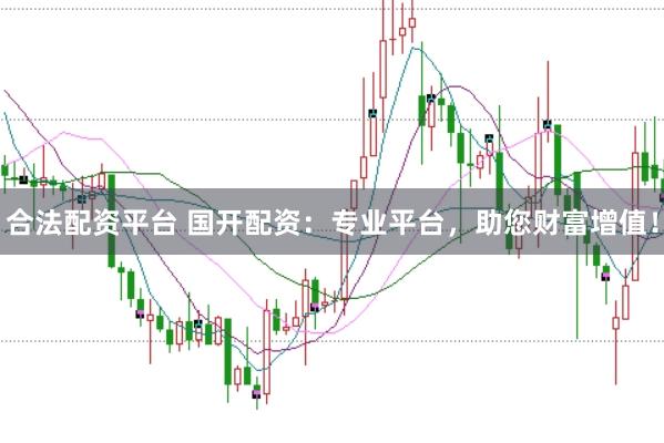 合法配资平台 国开配资：专业平台，助您财富增值！
