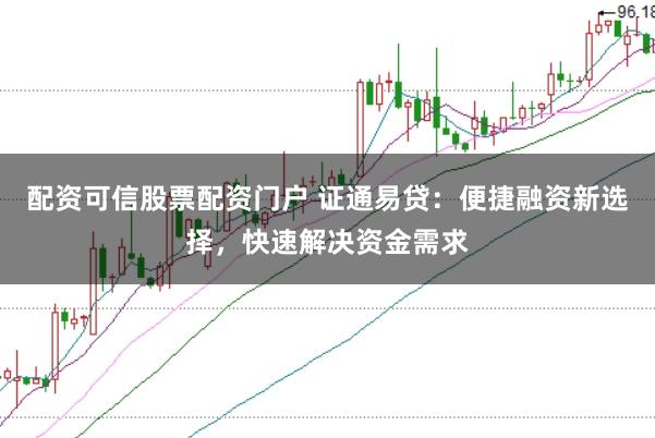 配资可信股票配资门户 证通易贷:便捷融资新选择,快速解决资金需求