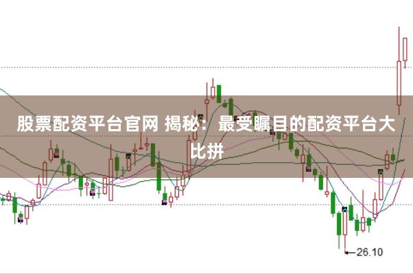 股票配资平台官网 揭秘：最受瞩目的配资平台大比拼