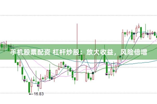 手机股票配资 杠杆炒股：放大收益，风险倍增