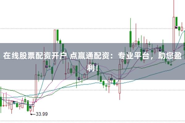 在线股票配资开户 点赢通配资：专业平台，助您盈利！