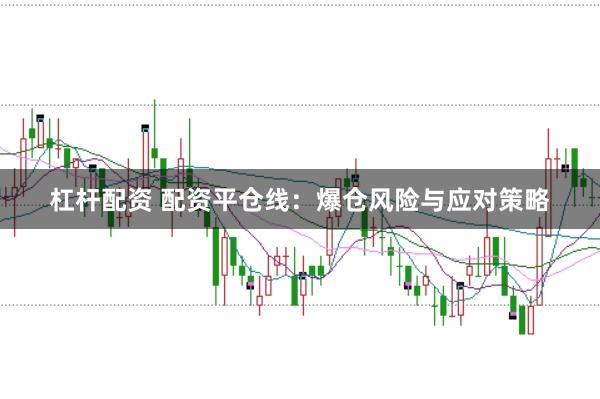 杠杆配资 配资平仓线：爆仓风险与应对策略