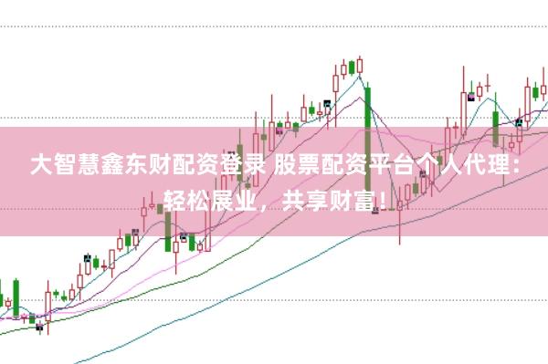 大智慧鑫东财配资登录 股票配资平台个人代理：轻松展业，共享财富！