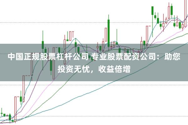 中国正规股票杠杆公司 专业股票配资公司:助您投资无忧,收益倍增