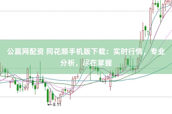 公赢网配资 同花顺手机版下载：实时行情，专业分析，尽在掌握