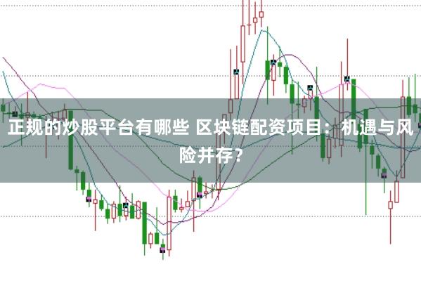 正规的炒股平台有哪些 区块链配资项目：机遇与风险并存？