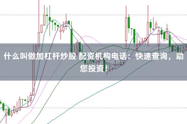 什么叫做加杠杆炒股 配资机构电话:快速查询,助您投资!