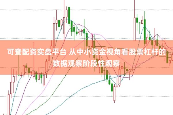 可查配资实盘平台 从中小资金视角看股票杠杆的数据观察阶段性观察