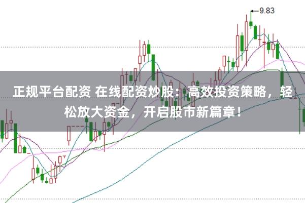 正规平台配资 在线配资炒股：高效投资策略，轻松放大资金，开启股市新篇章！