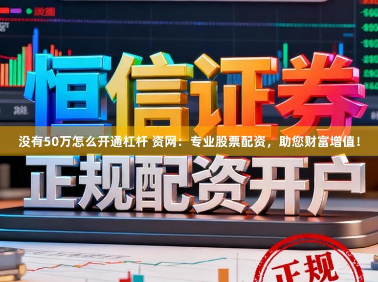 没有50万怎么开通杠杆 资网:专业股票配资,助您财富增值!