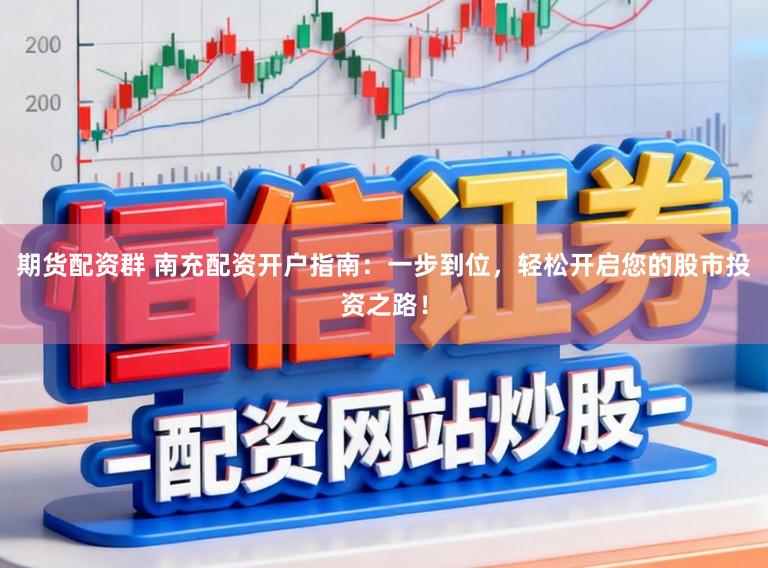 期货配资群 南充配资开户指南:一步到位,轻松开启您的股市投资之路!