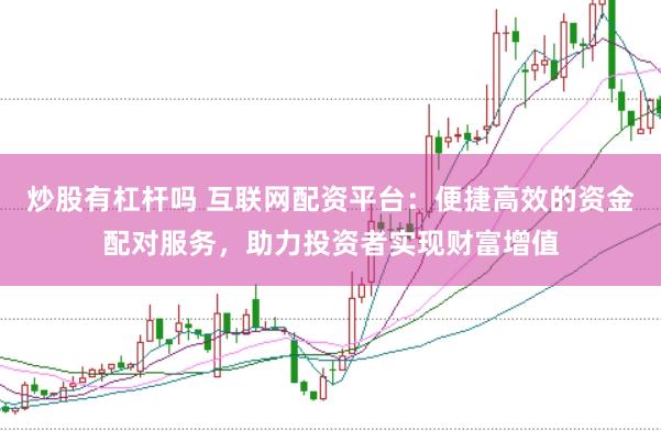 炒股有杠杆吗 互联网配资平台:便捷高效的资金配对服务,助力投资者实现财富增值