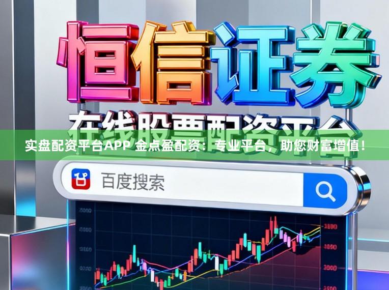 实盘配资平台APP 金点盈配资:专业平台,助您财富增值!