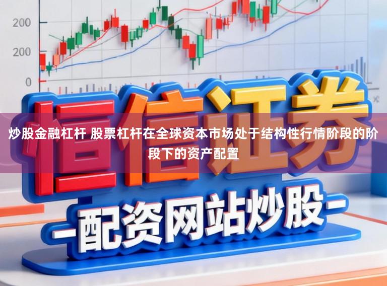 炒股金融杠杆 股票杠杆在全球资本市场处于结构性行情阶段的阶段下的资产配置