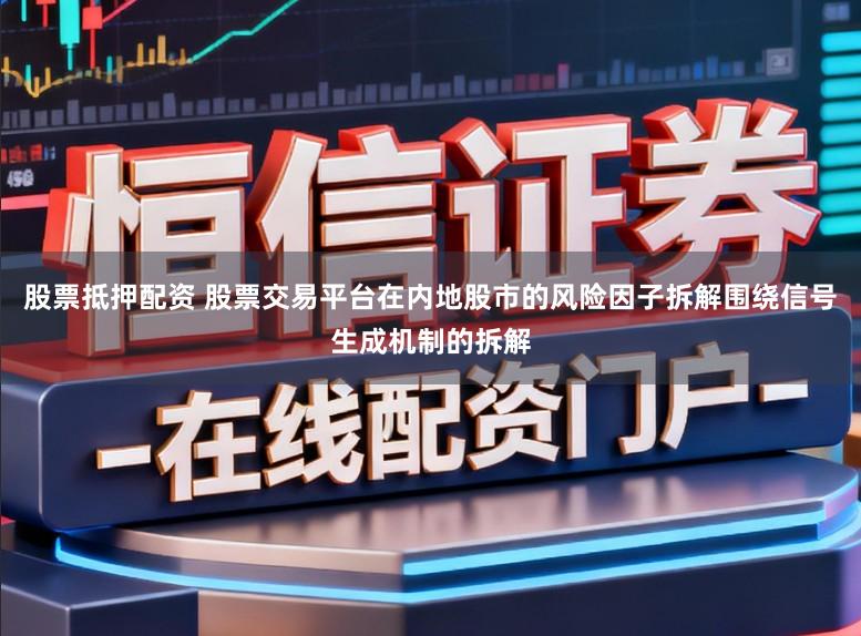 股票抵押配资 股票交易平台在内地股市的风险因子拆解围绕信号生成机制的拆解