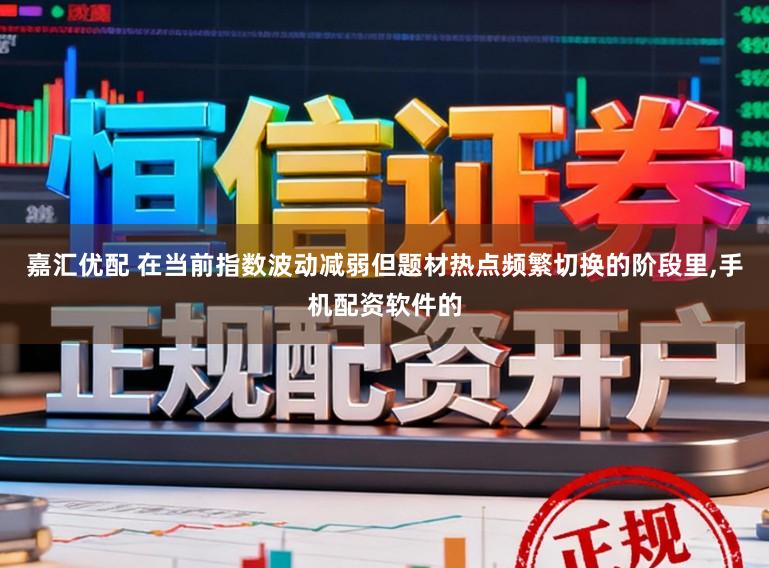 嘉汇优配 在当前指数波动减弱但题材热点频繁切换的阶段里,手机配资软件的