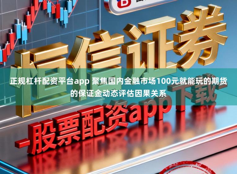 正规杠杆配资平台app 聚焦国内金融市场100元就能玩的期货的保证金动态评估因果关系