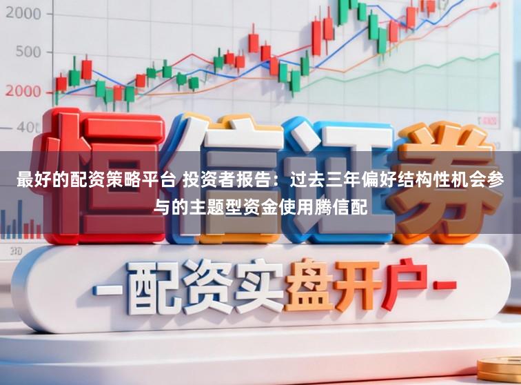 最好的配资策略平台 投资者报告：过去三年偏好结构性机会参与的主题型资金使用腾信配