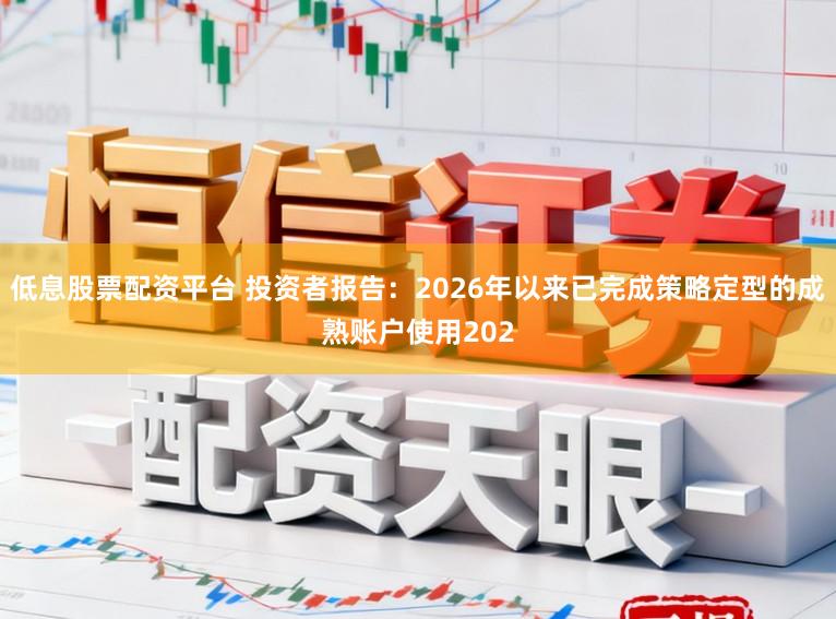 低息股票配资平台 投资者报告：2026年以来已完成策略定型的成熟账户使用202