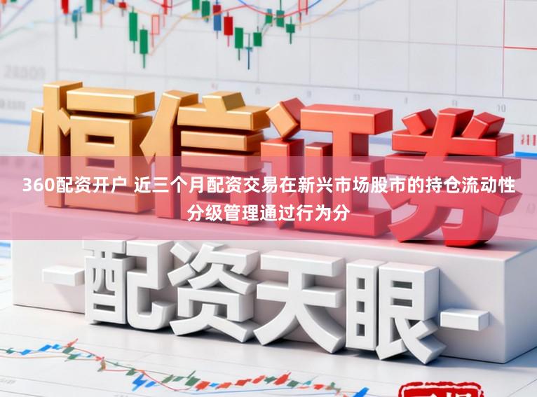 360配资开户 近三个月配资交易在新兴市场股市的持仓流动性分级管理通过行为分