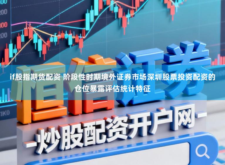 if股指期货配资 阶段性时期境外证券市场深圳股票投资配资的仓位暴露评估统计特征