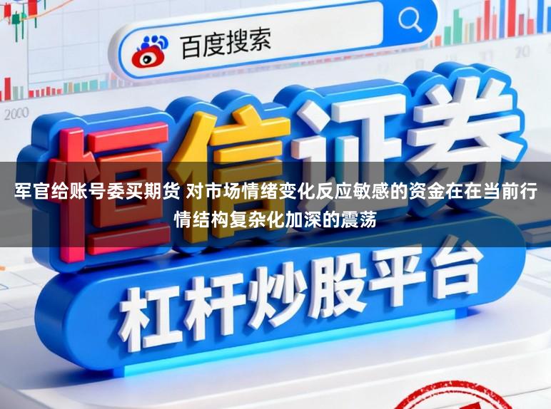 军官给账号委买期货 对市场情绪变化反应敏感的资金在在当前行情结构复杂化加深的震荡