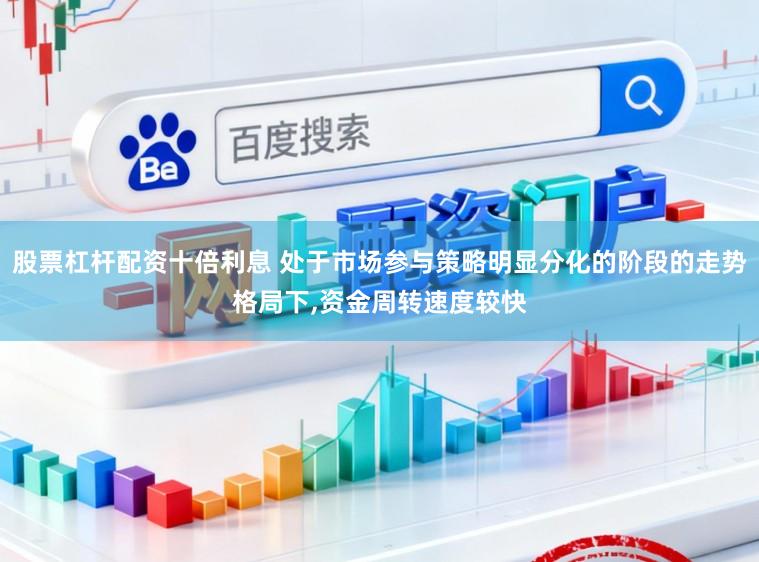 股票杠杆配资十倍利息 处于市场参与策略明显分化的阶段的走势格局下，资金周转速度较快