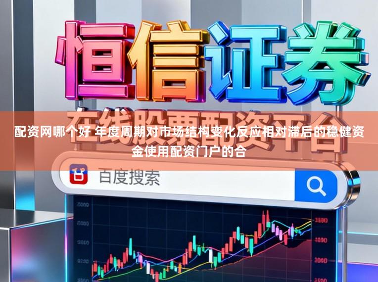 配资网哪个好 年度周期对市场结构变化反应相对滞后的稳健资金使用配资门户的合