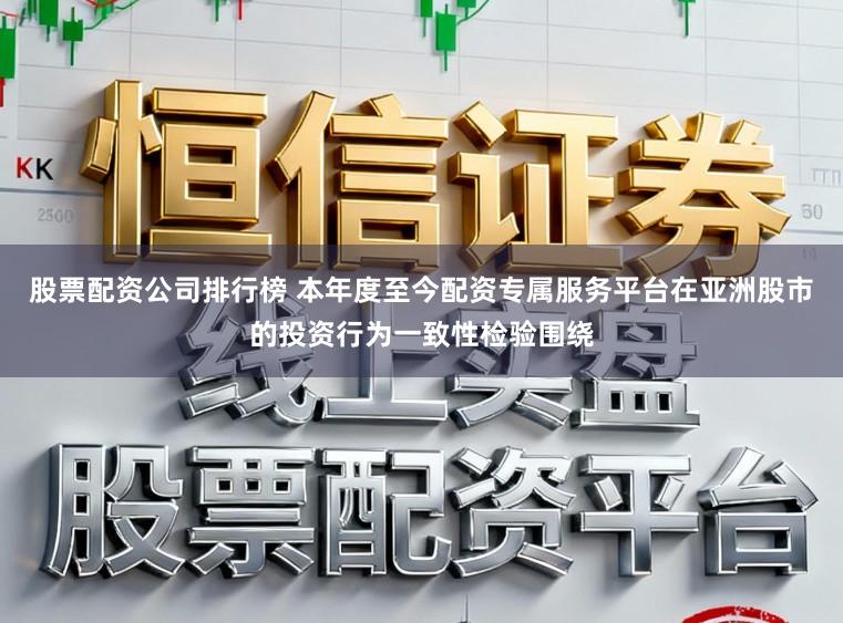 股票配资公司排行榜 本年度至今配资专属服务平台在亚洲股市的投资行为一致性检验围绕