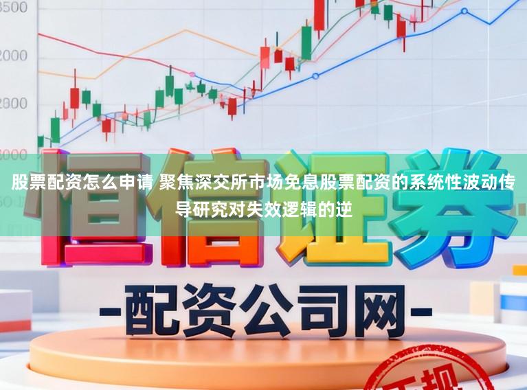 股票配资怎么申请 聚焦深交所市场免息股票配资的系统性波动传导研究对失效逻辑的逆