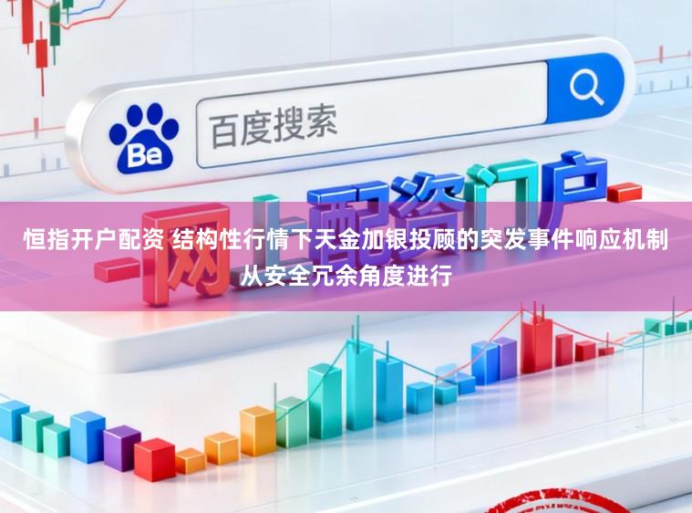 恒指开户配资 结构性行情下天金加银投顾的突发事件响应机制从安全冗余角度进行
