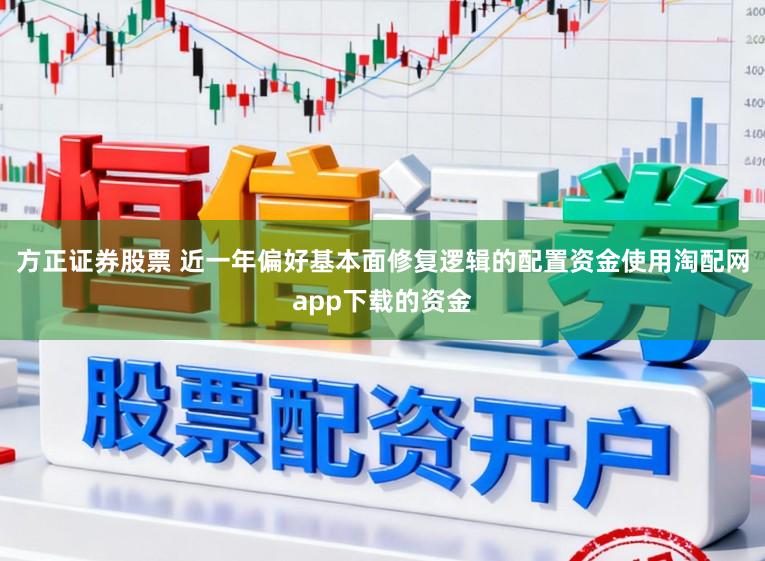方正证券股票 近一年偏好基本面修复逻辑的配置资金使用淘配网app下载的资金
