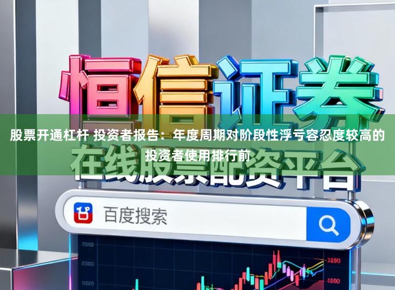 股票开通杠杆 投资者报告：年度周期对阶段性浮亏容忍度较高的投资者使用排行前