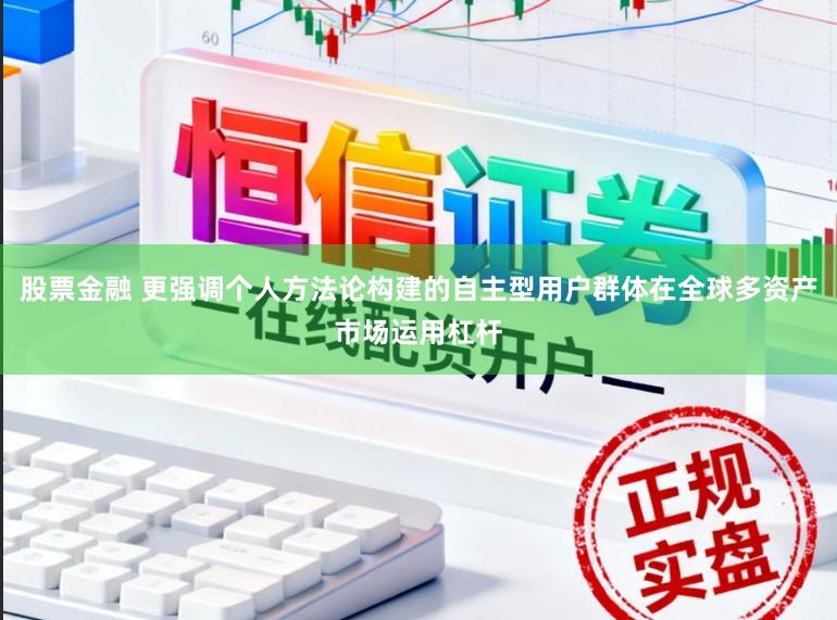 股票金融 更强调个人方法论构建的自主型用户群体在全球多资产市场运用杠杆