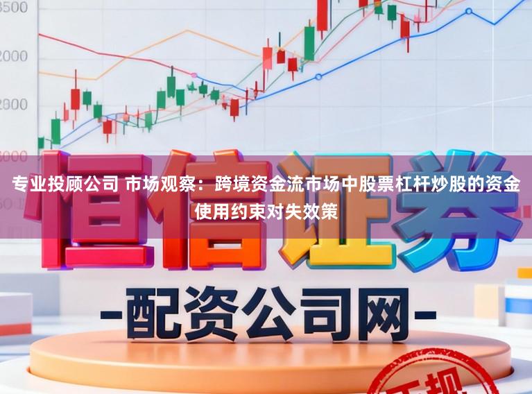 专业投顾公司 市场观察：跨境资金流市场中股票杠杆炒股的资金使用约束对失效策
