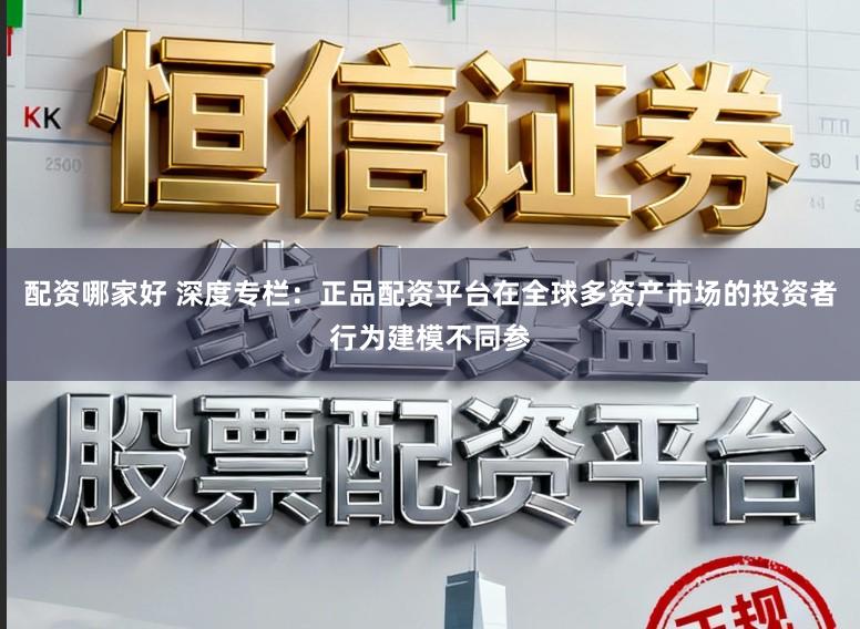 配资哪家好 深度专栏：正品配资平台在全球多资产市场的投资者行为建模不同参