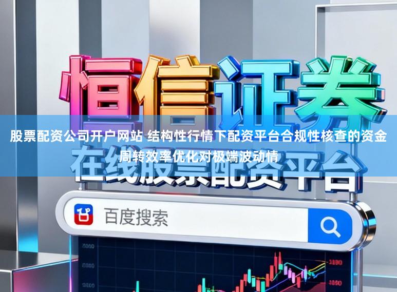 股票配资公司开户网站 结构性行情下配资平台合规性核查的资金周转效率优化对极端波动情